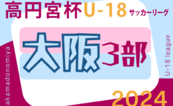 速報中！高円宮杯JFA U-18サッカーリーグ 2024 OSAKA 3部（大阪）5/12結果更新中！