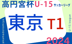 2024年度 高円宮杯 JFA U-15サッカーリーグ2024東京 T1リーグ　4/28結果掲載！次回5/3,6