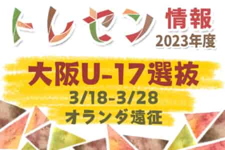 【メンバー】2023年度 大阪府サッカー協会2種選抜（大阪U-17選抜）3/18-27オランダ遠征参加選手のお知らせ！