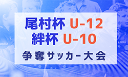 2023年度 第23回 尾村杯U-12･絆杯U-10争奪サッカー大会（愛知）3/2,3開催！組み合わせ掲載！
