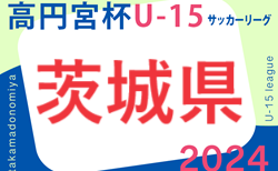 2024年度 高円宮杯JFA U-15サッカーリーグ茨城 IFAリーグ　5/19結果掲載！次回5/25！2部以下の入力お待ちしています