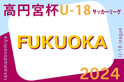 高円宮杯 JFA U-18 サッカーリーグ 2024 福岡（前期）組合せ掲載！4月～開催
