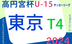 速報！2024年度 高円宮杯 JFA U-15サッカーリーグ2024 東京 T4リーグ 5/11,12結果更新中！情報をお待ちしています！