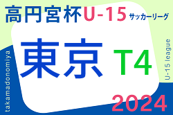 2024年度 高円宮杯 JFA U-15サッカーリーグ2024 東京 T4リーグ 5/19結果掲載！次回5/25,26！