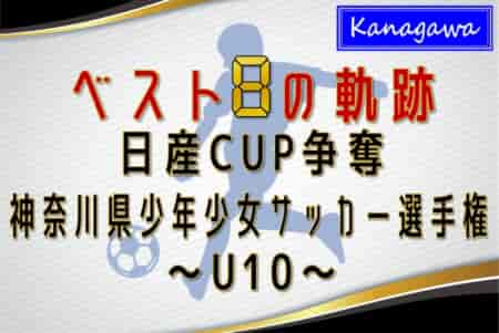 【ベスト8の軌跡 U10編】2023年度 日産カップ争奪神奈川県少年少女サッカー選手権 準々決勝・準決勝は2/11、決勝・3決は2/12開催！