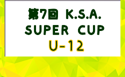2023年度 第7回 K.S.A.スーパーカップ U-12(埼玉県)  組合せ掲載！3/2,3開催！情報ありがとうございます