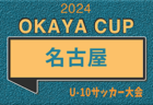 2024年度 OKAYA CUP/オカヤカップ 愛知県ユースU-10 名古屋地区大会（愛知）決勝T1,2回戦  4/21結果速報！