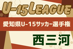 速報！2024年度 U-15サッカーリーグ西三河（愛知）5/19結果更新！次回開催判明日 5/26  引き続き他ブロック情報をお待ちしています！