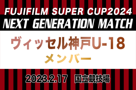 【ヴィッセル神戸U-18】FUJIFILM SUPER CUP 2024 NEXT GENERATION MATCH 参加メンバー掲載！