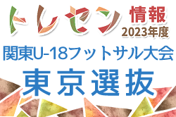 【東京】参加メンバー掲載！2023年度 第2回関東U-18フットサル選抜大会