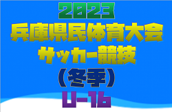 2023年度 兵庫県民体育大会サッカー競技（冬季）U-16 優勝は神戸市トレセン！全結果掲載　U-16西宮トレセン.東播トレセン.尼崎トレセン.北摂トレセン.U-15兵庫県トレセンメンバー掲載！その他メンバー情報お待ちしています