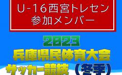 【メンバー】U-16西宮トレセン（2023年度 兵庫県民体育大会サッカー競技（冬季）参加）