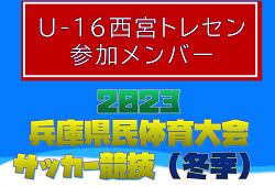 【メンバー】U-16西宮トレセン（2023年度 兵庫県民体育大会サッカー競技（冬季）参加）