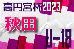 2023年度 高円宮杯 JFA U-18サッカーリーグ秋田 1部優勝は明桜高校！ 2部、3部優勝も明桜高校！ 3部A順位決定リーグ1/28までの結果掲載！次回日程情報お待ちしています