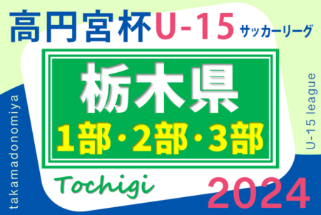 2024年度 高円宮杯栃木ユース（U-15）サッカーリーグ 3/2,3 1部･2部･3部開催！