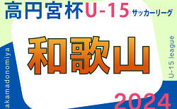 高円宮杯JFA U-15サッカーリーグ2024和歌山 5/18結果速報！　