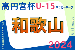高円宮杯JFA U-15サッカーリーグ2024和歌山 3/2～開幕！1部リーグ表掲載