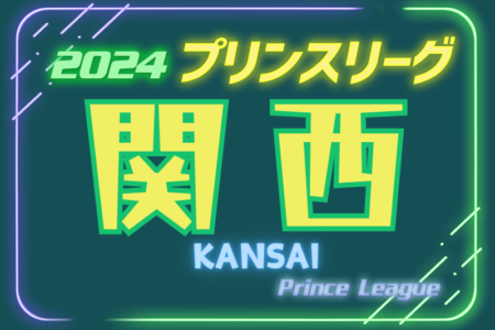 速報！2024年度 高円宮杯 JFA U-18 プリンスリーグ関西  第7節5/18結果更新！次節6/15,16