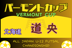 2024年度 バーモントカップ第34回全日本U-12フットサル選手権大会 道央ブロック予選 (北海道) 千歳、小樽、北空知地区代表決定！3/9,10開催！組合せ情報お待ちしています