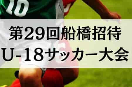 2024年度 第29回船橋招待U-18サッカー大会（千葉県開催）組合せ掲載！3/29～3/31開催