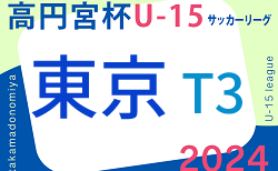 2024年度 高円宮杯 JFA U-15サッカーリーグ2024 東京 T3リーグ 4/27結果掲載！4/28.29結果速報！