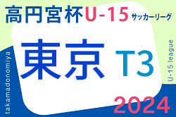 2024年度 高円宮杯 JFA U-15サッカーリーグ2024【東京】T3リーグ 例年3月開催 組合せ掲載 日程お待ちしています