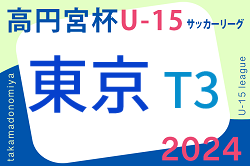 2024年度 高円宮杯 JFA U-15サッカーリーグ2024 東京 T3リーグ 4/27結果掲載！4/28.29結果速報！