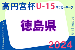 2024年度 高円宮杯U-15サッカーリーグ 徳島県リーグ TJL 5/25結果速報！