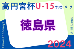 2024年度 高円宮杯U-15サッカーリーグ 徳島県リーグ TJL 1部優勝はCSPサッカーアカデミー！ 1部・2部・3B・3D 全節終了！次節・入替戦日程募集