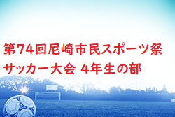 2024年度 第74回尼崎市民スポーツ祭 サッカー大会 4年生の部 兵庫 準決勝・決勝5/3結果速報！情報提供お待ちしています