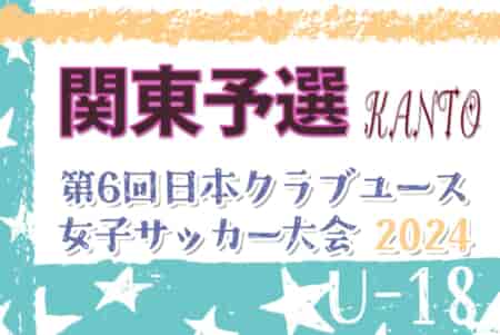 2024年度 日本クラブユース女子サッカー大会U-18 関東予選 4/27,28,29結果速報！