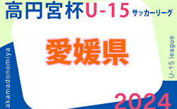 2024年度 高円宮杯JFAＵ-15サッカーリーグ 愛媛県プレミアリーグ Div1 5/6結果速報！結果お待ちしています。