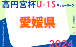 2024年度 高円宮杯JFAＵ-15サッカーリーグ 愛媛県プレミアリーグ Div1 5/6結果掲載！前期終了　後期5/11～