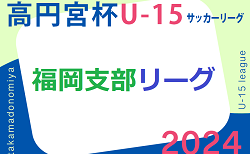 2024 高円宮杯 福岡県ユース（U-15）福岡支部サッカーリーグ　2/24 結果掲載！ご入力ありがとうございます＆引き続きお待ちしています！次回 3/2.3