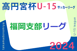 2024 高円宮杯 福岡県ユース（U-15）福岡支部サッカーリーグ  暫定順位掲載！続報募集中！
