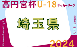 速報！2024年度 高円宮杯JFA U-18 サッカーリーグ 埼玉 Sリーグ 5/18,19結果掲載！入力ありがとうございます！次回5/25,26