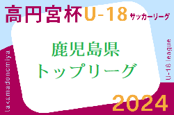 2024年度 高円宮杯KFAU-18サッカーリーグ鹿児島トップリーグ 結果速報5/11