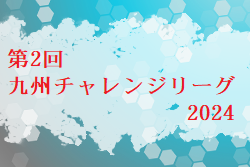 第2回 九州チャレンジリーグ 2024  優勝は筑後FC！最終結果掲載