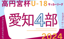 2024年度 高円宮杯 JFA U-18サッカーリーグ 愛知県4部  第3節4/20,21結果速報！