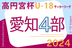 2024年度 高円宮杯 JFA U-18サッカーリーグ 愛知県4部  第3節4/20,21結果速報！
