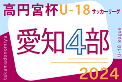 2024年度 高円宮杯 JFA U-18サッカーリーグ 愛知県4部  第3節  4/21結果掲載！次節6/15.16