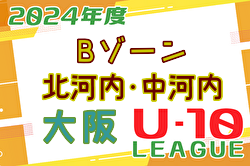 2024年度 4種リーグU-10 Bゾーン 北河内･中河内（大阪）全結果更新！デポカップ出場4チーム決定！