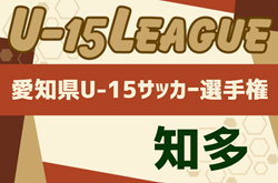 速報！2024年度 U-15サッカーリーグ知多（愛知） 優勝は富木島中学校！愛知県大会出場決定！情報提供ありがとうございます！