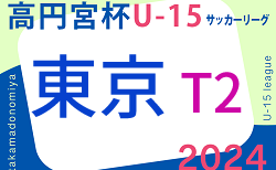 2024年度 高円宮杯 JFA U-15サッカーリーグ2024 東京 T2リーグ 4/27結果更新中！4/28.29結果速報！