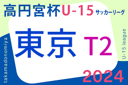 2024年度 高円宮杯 JFA U-15サッカーリーグ2024【東京】T2リーグ 例年3月開催 組合せ掲載 日程お待ちしています