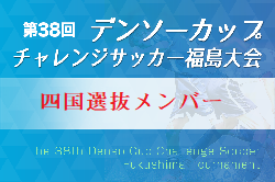 2023年度 第38回デンソーカップチャレンジサッカー 福島大会 四国選抜 参加メンバー掲載！