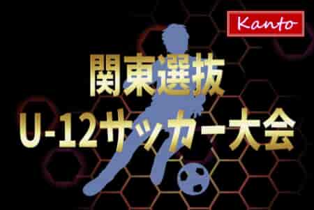 2023年度 関東選抜U-12サッカー大会＠群馬 優勝は千葉県TCグリーン！全結果揃いました！多くの情報や結果入力ありがとうございました