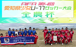 【優勝写真･優秀選手掲載】2023年度 AIFA第4回愛知県小学生少女U-11サッカー大会（全農杯愛知予選）一宮FC A･ラブリッジ名古屋がブロック優勝！東海大会出場決定！