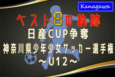 【ベスト8の軌跡 U12編】2023年度 日産カップ争奪神奈川県少年少女サッカー選手権 準々決勝・準決勝は2/11、決勝・3決は2/12開催！