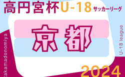 2024年度 高円宮杯JFA U-18サッカーリーグ2024京都  4/27結果掲載！4/28結果速報！ご入力ありがとうございます